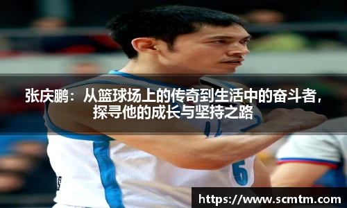 张庆鹏：从篮球场上的传奇到生活中的奋斗者，探寻他的成长与坚持之路